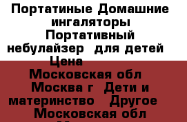 Портатиные Домашние ингаляторы,Портативный небулайзер  для детей › Цена ­ 1 800 - Московская обл., Москва г. Дети и материнство » Другое   . Московская обл.,Москва г.